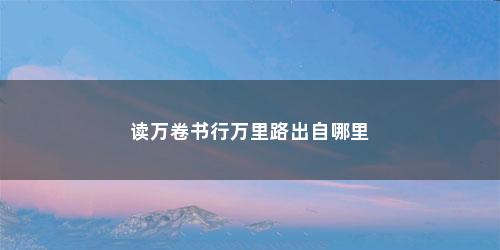 读万卷书行万里路出自哪里