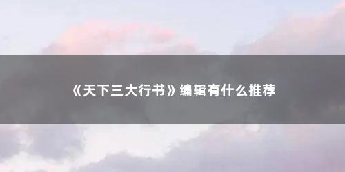 《天下三大行书》编辑有什么推荐