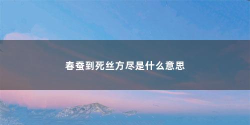 春蚕到死丝方尽是什么意思