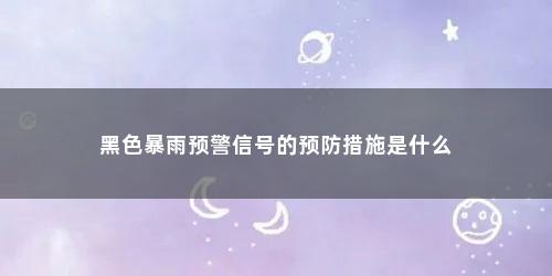 黑色暴雨预警信号的预防措施是什么