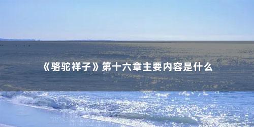 《骆驼祥子》第十六章主要内容是什么