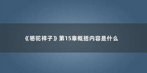 《骆驼祥子》第15章概括内容是什么