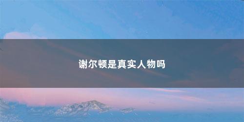 谢尔顿是真实人物吗 谢尔顿是真实人物吗(谢尔顿真实原型)