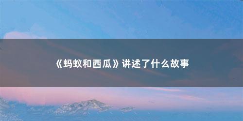 《蚂蚁和西瓜》讲述了什么故事