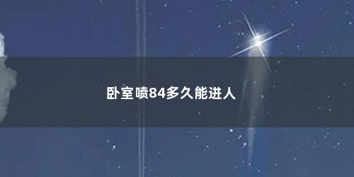 卧室喷84多久能进人