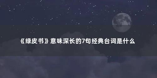 《绿皮书》意味深长的7句经典台词是什么