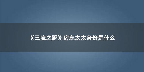 《三流之路》房东太太身份是什么