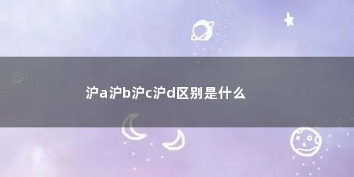 沪a沪b沪c沪d区别是什么
