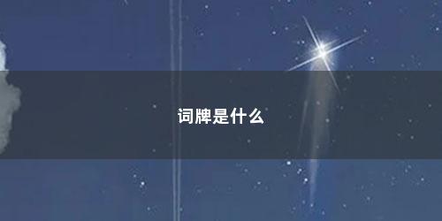 词牌是什么 词牌是什么(词牌是什么的别称)