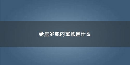 给压岁钱的寓意是什么