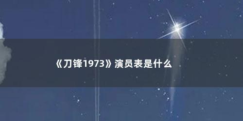 《刀锋1973》演员表是什么