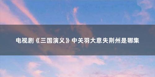 电视剧《三国演义》中关羽大意失荆州是哪集