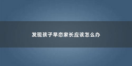 发现孩子早恋家长应该怎么办