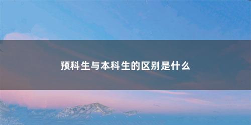 预科生与本科生的区别是什么