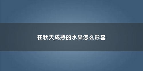 在秋天成熟的水果怎么形容