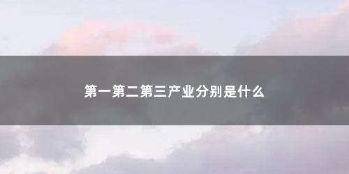 第一第二第三产业分别是什么