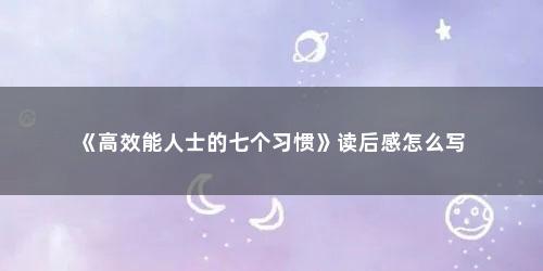 《高效能人士的七个习惯》读后感怎么写