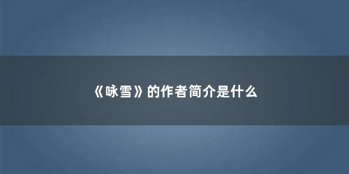 《咏雪》的作者简介是什么