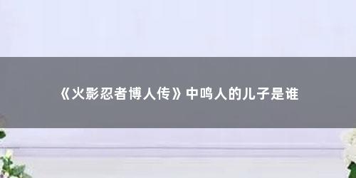 《火影忍者博人传》中鸣人的儿子是谁