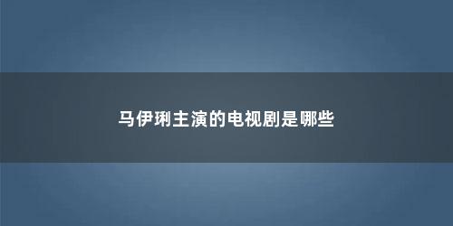马伊琍主演的电视剧是哪些