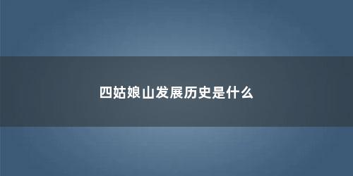四姑娘山发展历史是什么