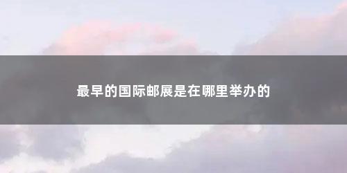 最早的国际邮展是在哪里举办的