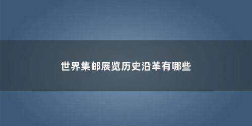 世界集邮展览历史沿革有哪些
