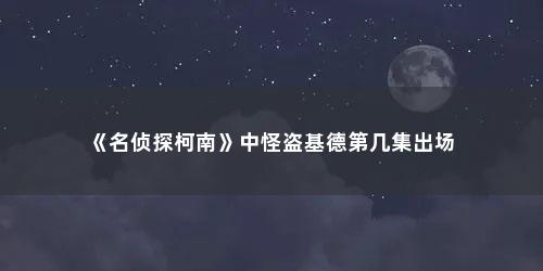 《名侦探柯南》中怪盗基德第几集出场