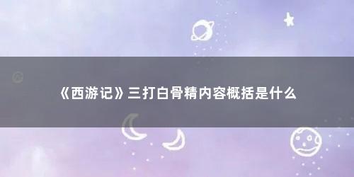 《西游记》三打白骨精内容概括是什么