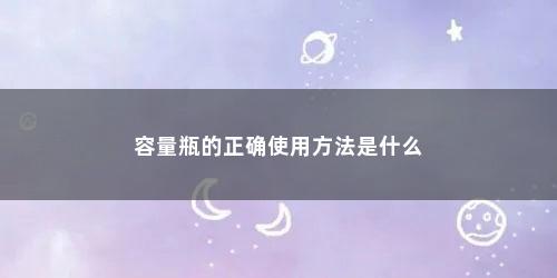 容量瓶的正确使用方法是什么
