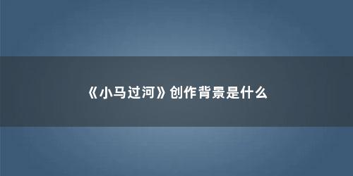 《小马过河》创作背景是什么 《小马过河》创作背景是什么(小马过河背景图片)