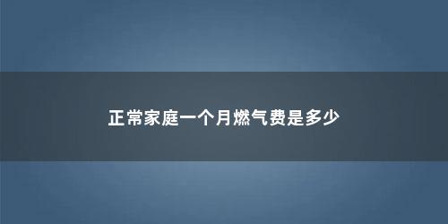 正常家庭一个月燃气费是多少