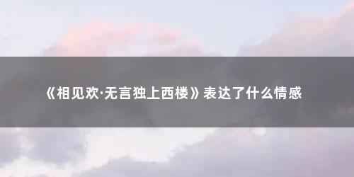 《相见欢·无言独上西楼》表达了什么情感