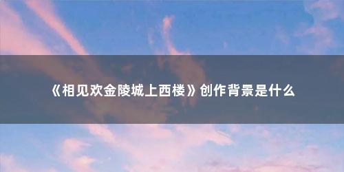 《相见欢金陵城上西楼》创作背景是什么