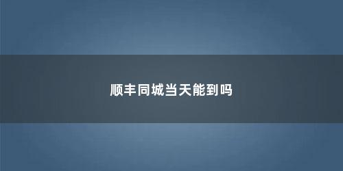 顺丰同城当天能到吗