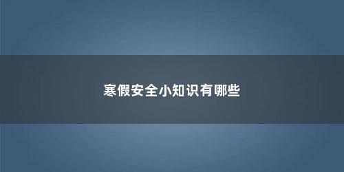 寒假安全小知识有哪些