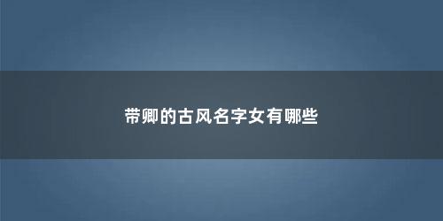 带卿的古风名字女有哪些