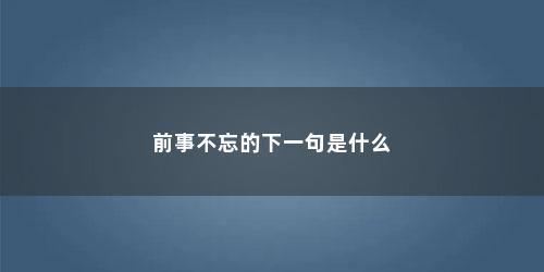 前事不忘的下一句是什么