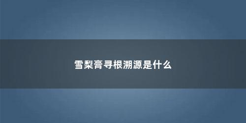 雪梨膏寻根溯源是什么