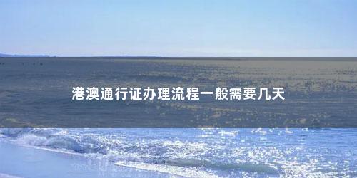 港澳通行证办理流程一般需要几天