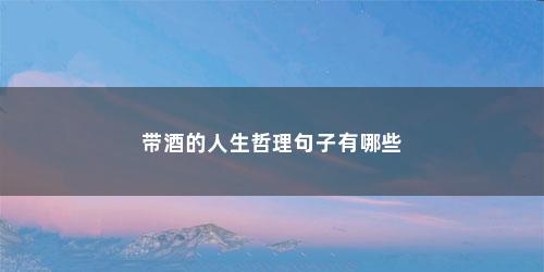 带酒的人生哲理句子有哪些