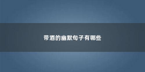 带酒的幽默句子有哪些