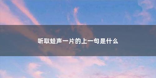 听取蛙声一片的上一句是什么