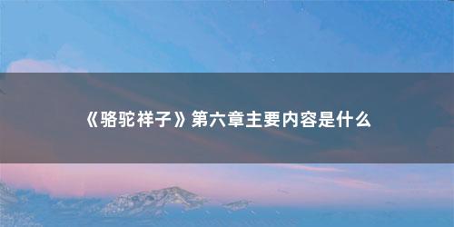 《骆驼祥子》第六章主要内容是什么