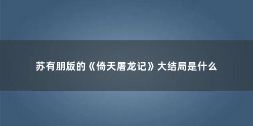 苏有朋版的《倚天屠龙记》大结局是什么