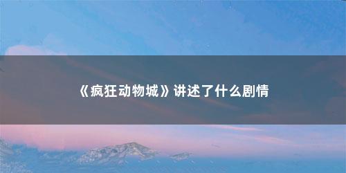 《疯狂动物城》讲述了什么剧情