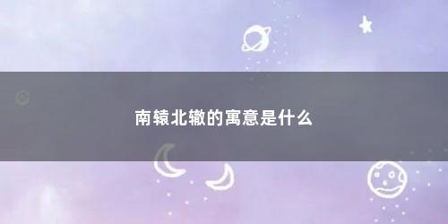 南辕北辙的寓意是什么