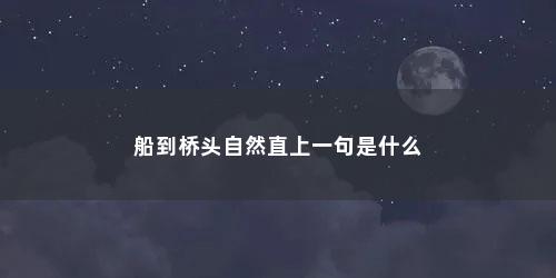 船到桥头自然直上一句是什么