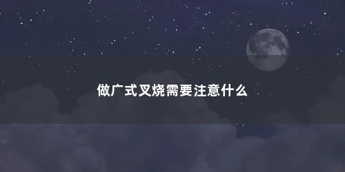 做广式叉烧需要注意什么