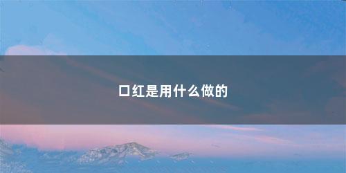 口红是用什么做的